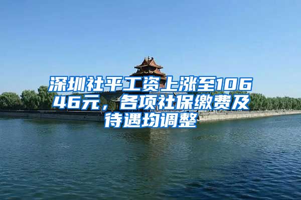 深圳社平工資上漲至10646元，各項社保繳費及待遇均調整