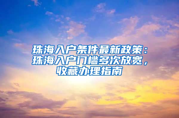 珠海入戶條件最新政策：珠海入戶門檻多次放寬，收藏辦理指南