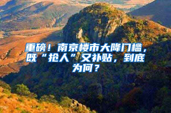 重磅！南京樓市大降門檻，既“搶人”又補(bǔ)貼，到底為何？