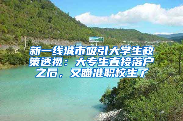 新一線城市吸引大學(xué)生政策透視：大專生直接落戶之后，又瞄準(zhǔn)職校生了