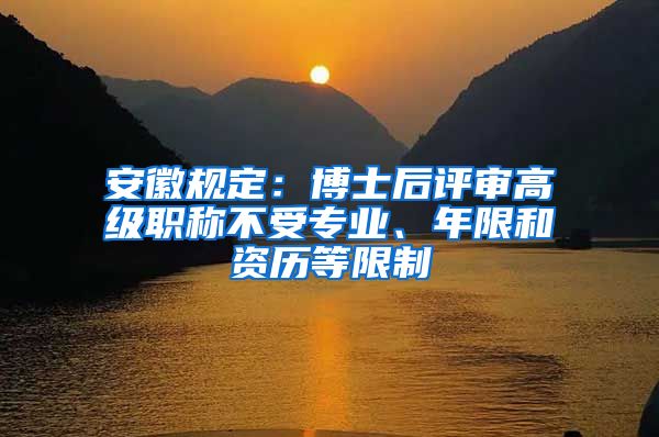 安徽規(guī)定：博士后評審高級職稱不受專業(yè)、年限和資歷等限制