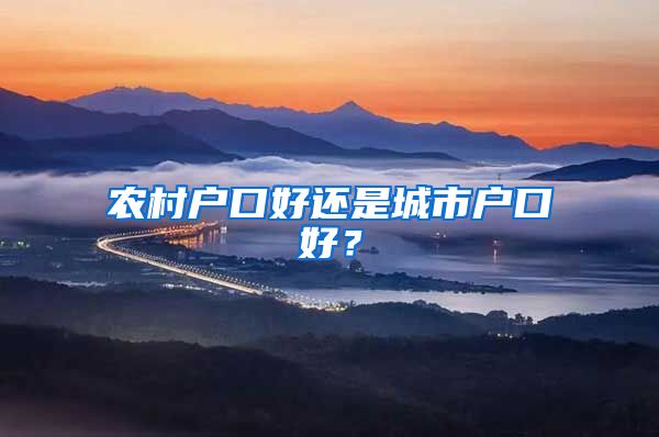 農(nóng)村戶口好還是城市戶口好？