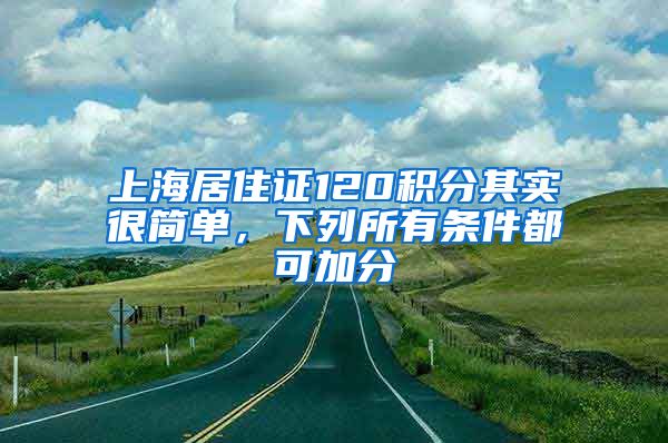 上海居住證120積分其實(shí)很簡單，下列所有條件都可加分