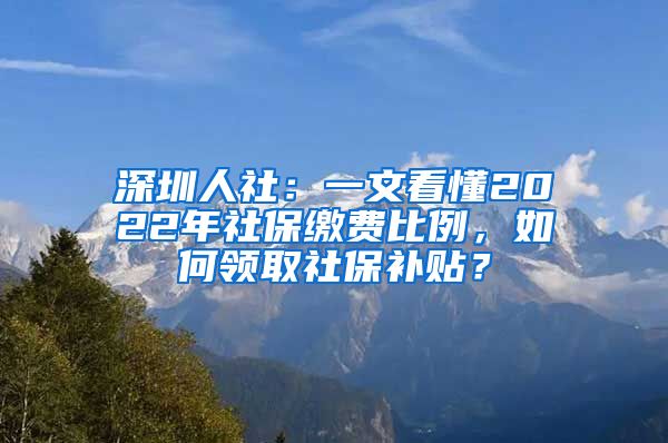 深圳人社：一文看懂2022年社保繳費(fèi)比例，如何領(lǐng)取社保補(bǔ)貼？