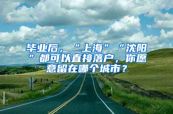 畢業(yè)后，“上?！薄吧蜿枴倍伎梢灾苯勇鋺?，你愿意留在哪個城市？