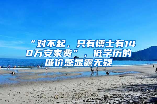 “對不起，只有博士有140萬安家費(fèi)”，低學(xué)歷的廉價感顯露無疑