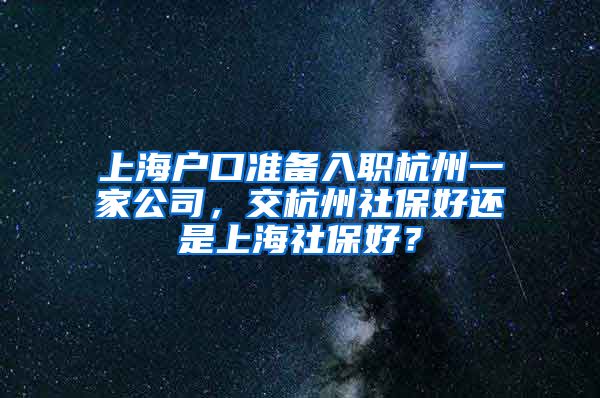 上海戶口準(zhǔn)備入職杭州一家公司，交杭州社保好還是上海社保好？