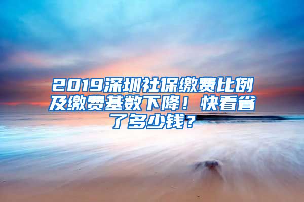 2019深圳社保繳費(fèi)比例及繳費(fèi)基數(shù)下降！快看省了多少錢？