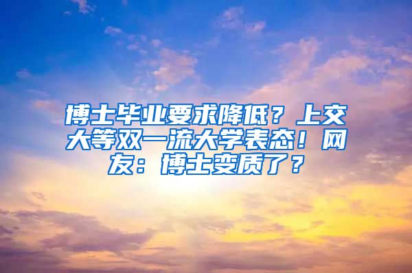 博士畢業(yè)要求降低？上交大等雙一流大學(xué)表態(tài)！網(wǎng)友：博士變質(zhì)了？