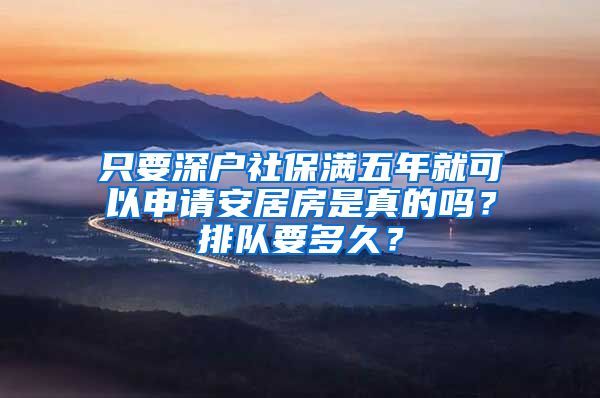 只要深戶社保滿五年就可以申請安居房是真的嗎？排隊(duì)要多久？