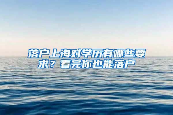 落戶上海對(duì)學(xué)歷有哪些要求？看完你也能落戶