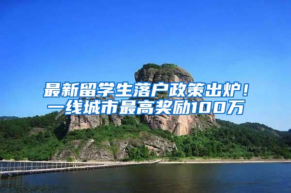 最新留學生落戶政策出爐！一線城市最高獎勵100萬