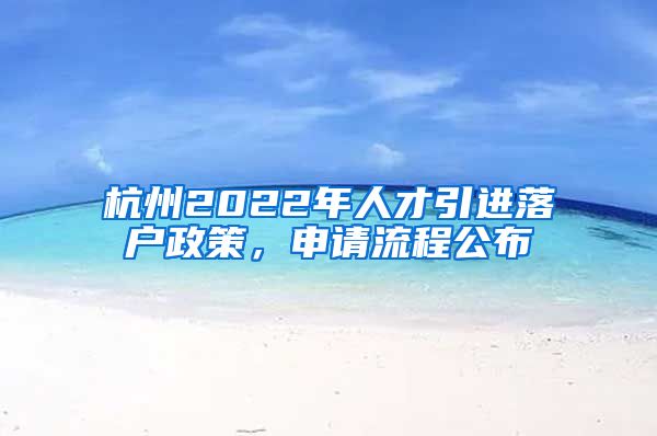 杭州2022年人才引進(jìn)落戶政策，申請(qǐng)流程公布