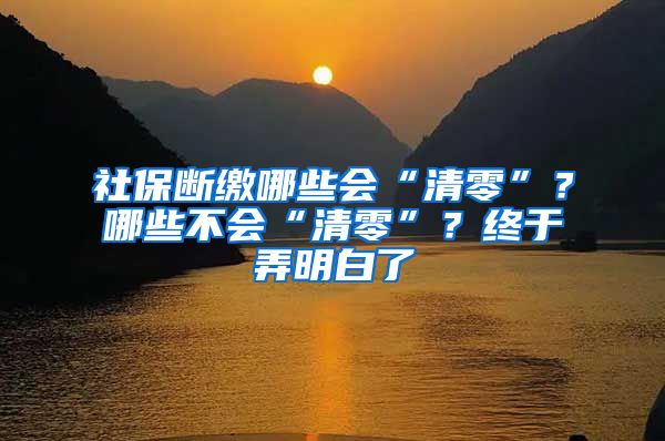 社保斷繳哪些會(huì)“清零”？哪些不會(huì)“清零”？終于弄明白了