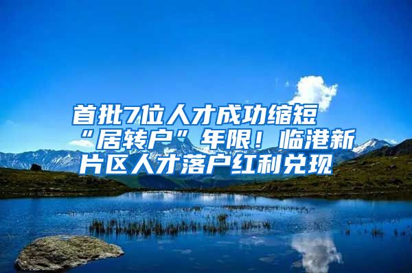 首批7位人才成功縮短“居轉(zhuǎn)戶”年限！臨港新片區(qū)人才落戶紅利兌現(xiàn)