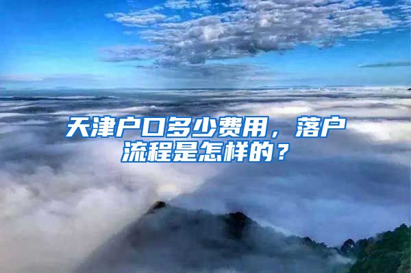 天津戶口多少費用，落戶流程是怎樣的？