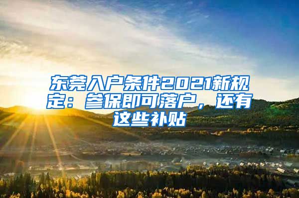 東莞入戶(hù)條件2021新規(guī)定：參保即可落戶(hù)，還有這些補(bǔ)貼