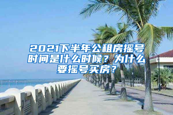 2021下半年公租房搖號(hào)時(shí)間是什么時(shí)候？為什么要搖號(hào)買房？