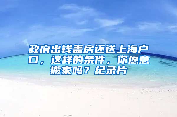 政府出錢蓋房還送上海戶口，這樣的條件，你愿意搬家嗎？紀(jì)錄片