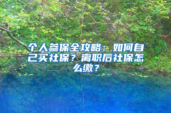 個人參保全攻略：如何自己買社保？離職后社保怎么繳？