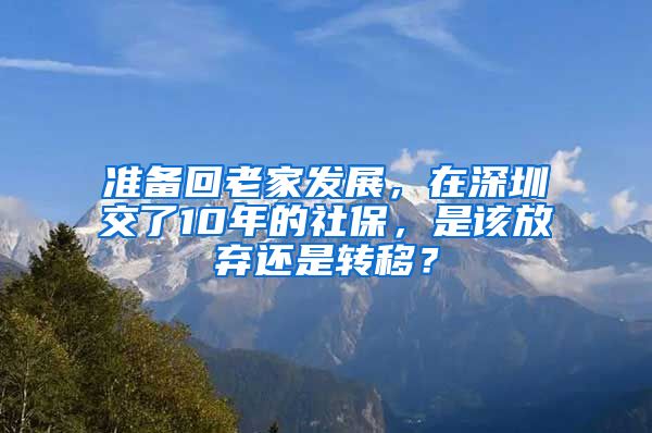 準(zhǔn)備回老家發(fā)展，在深圳交了10年的社保，是該放棄還是轉(zhuǎn)移？