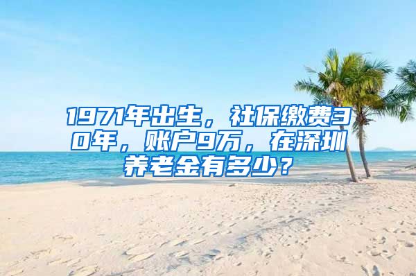 1971年出生，社保繳費(fèi)30年，賬戶9萬，在深圳養(yǎng)老金有多少？