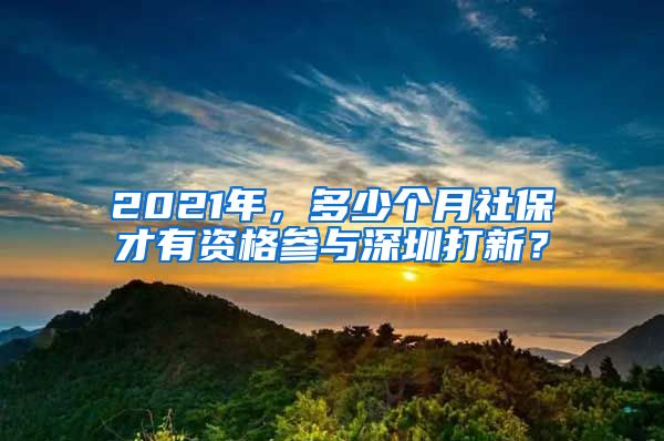 2021年，多少個月社保才有資格參與深圳打新？