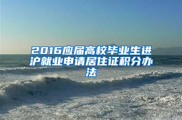 2016應屆高校畢業(yè)生進滬就業(yè)申請居住證積分辦法