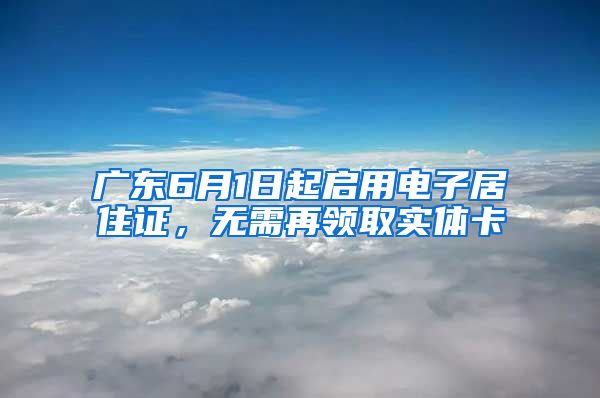 廣東6月1日起啟用電子居住證，無(wú)需再領(lǐng)取實(shí)體卡