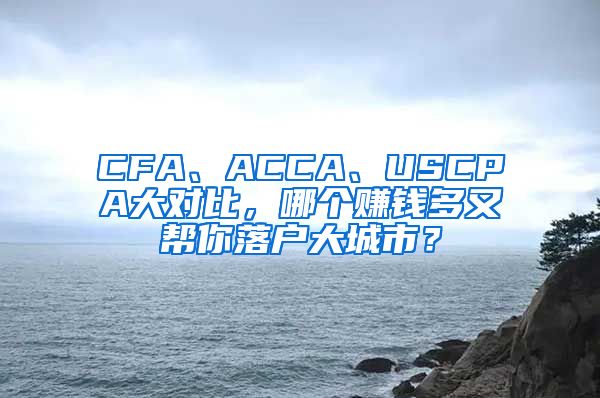 CFA、ACCA、USCPA大對(duì)比，哪個(gè)賺錢多又幫你落戶大城市？