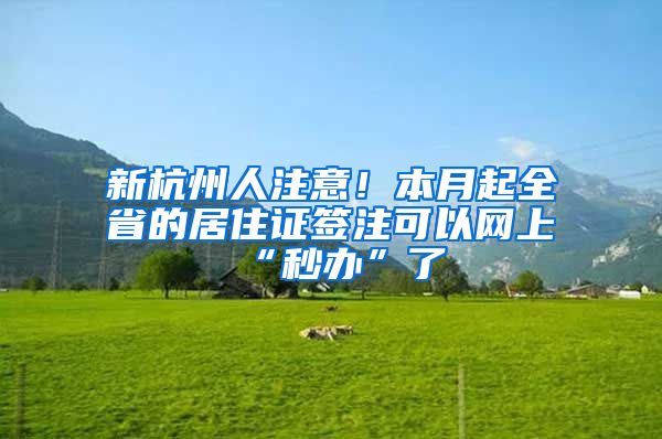 新杭州人注意！本月起全省的居住證簽注可以網(wǎng)上“秒辦”了