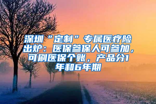 深圳“定制”專屬醫(yī)療險出爐：醫(yī)保參保人可參加，可刷醫(yī)保個賬，產(chǎn)品分1年和6年期