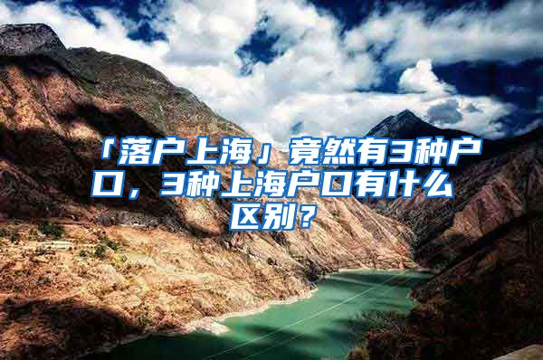 「落戶上海」竟然有3種戶口，3種上海戶口有什么區(qū)別？