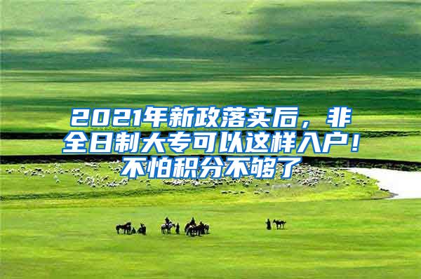 2021年新政落實(shí)后，非全日制大?？梢赃@樣入戶！不怕積分不夠了