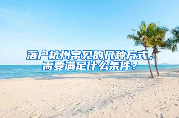 落戶杭州常見的幾種方式，需要滿足什么條件？