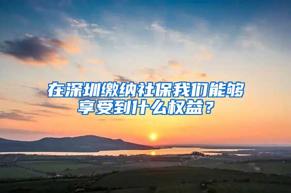 在深圳繳納社保我們能夠享受到什么權益？