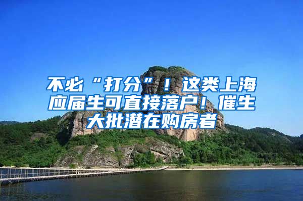 不必“打分”！這類上海應(yīng)屆生可直接落戶！催生大批潛在購(gòu)房者