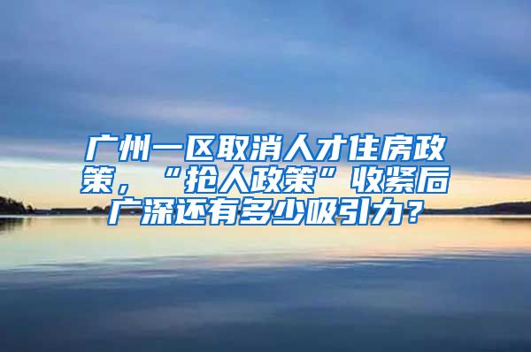 廣州一區(qū)取消人才住房政策，“搶人政策”收緊后廣深還有多少吸引力？