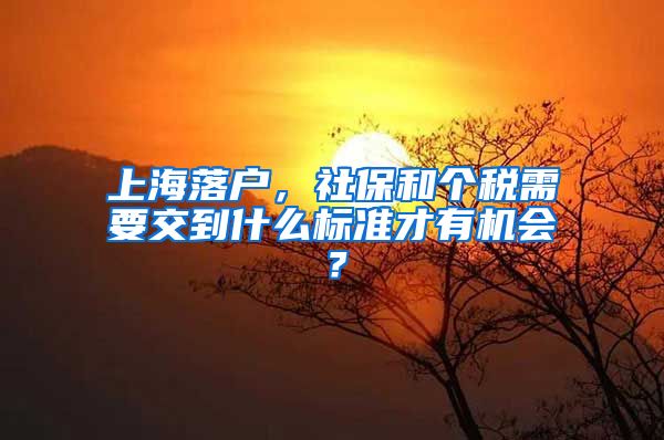 上海落戶，社保和個稅需要交到什么標(biāo)準(zhǔn)才有機會？