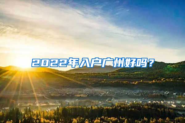 2022年入戶廣州好嗎？