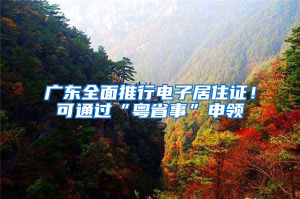 廣東全面推行電子居住證！可通過“粵省事”申領