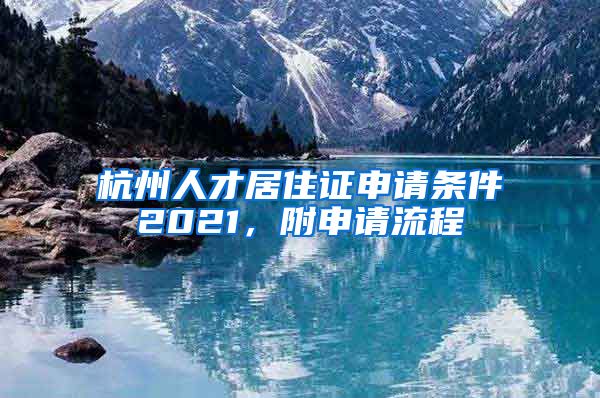 杭州人才居住證申請(qǐng)條件2021，附申請(qǐng)流程