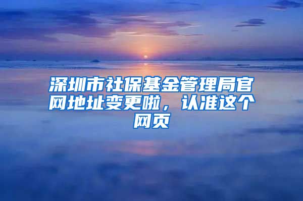 深圳市社?；鸸芾砭止倬W(wǎng)地址變更啦，認(rèn)準(zhǔn)這個網(wǎng)頁