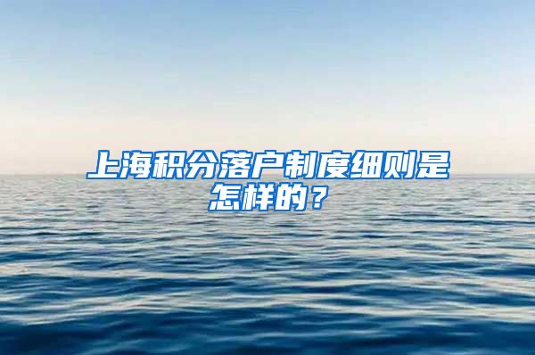 上海積分落戶制度細(xì)則是怎樣的？