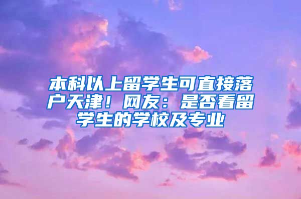 本科以上留學生可直接落戶天津！網(wǎng)友：是否看留學生的學校及專業(yè)