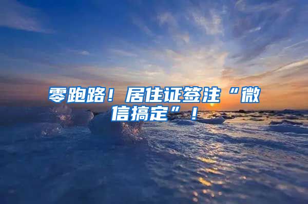 零跑路！居住證簽注“微信搞定”！