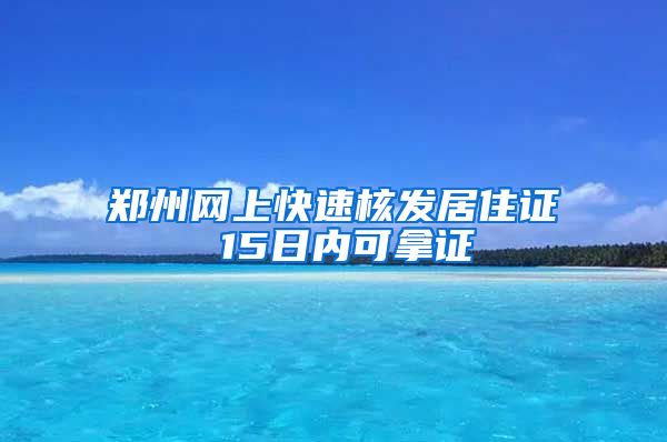 鄭州網(wǎng)上快速核發(fā)居住證 15日內(nèi)可拿證