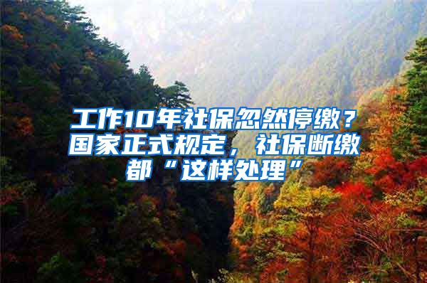 工作10年社保忽然停繳？國(guó)家正式規(guī)定，社保斷繳都“這樣處理”