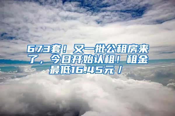 673套！又一批公租房來了，今日開始認(rèn)租！租金最低16.45元／㎡