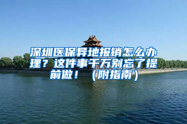 深圳醫(yī)保異地報(bào)銷怎么辦理？這件事千萬別忘了提前做?。ǜ街改希?/></p>
			 <p style=